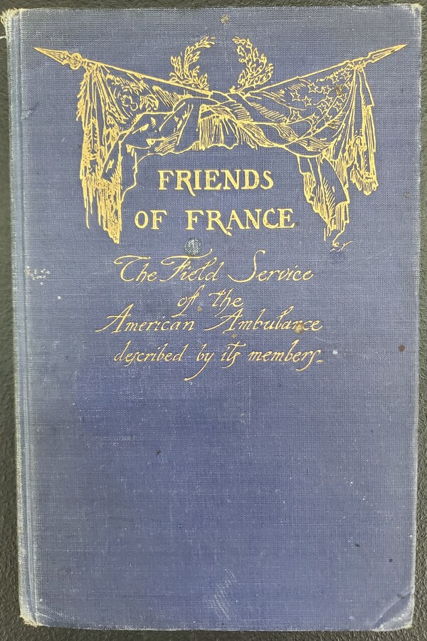 Friends of France: The Field Service of the American Ambulance Described by Its Members